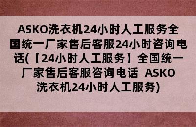 ASKO洗衣机24小时人工服务全国统一厂家售后客服24小时咨询电话(【24小时人工服务】全国统一厂家售后客服咨询电话  ASKO洗衣机24小时人工服务)